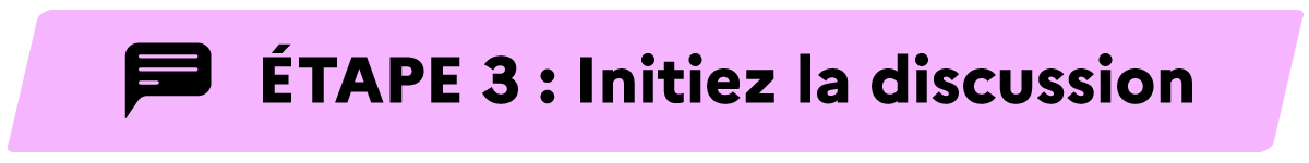 Etape 3 : Initiez la discussion
