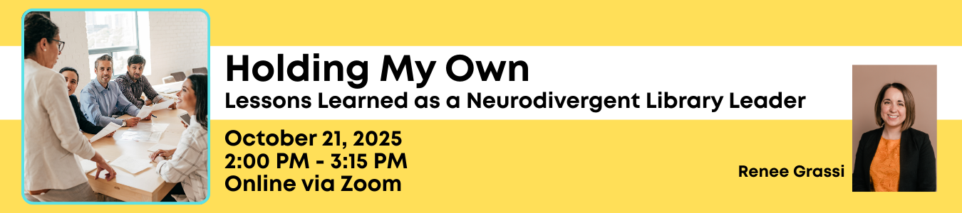 Holding My Own: Lessons Learned as a Neurodivergent Library Leader. October 21, 2:00 PM - 3:00 PM. Online via Zoom. Presented by Renee Grassi