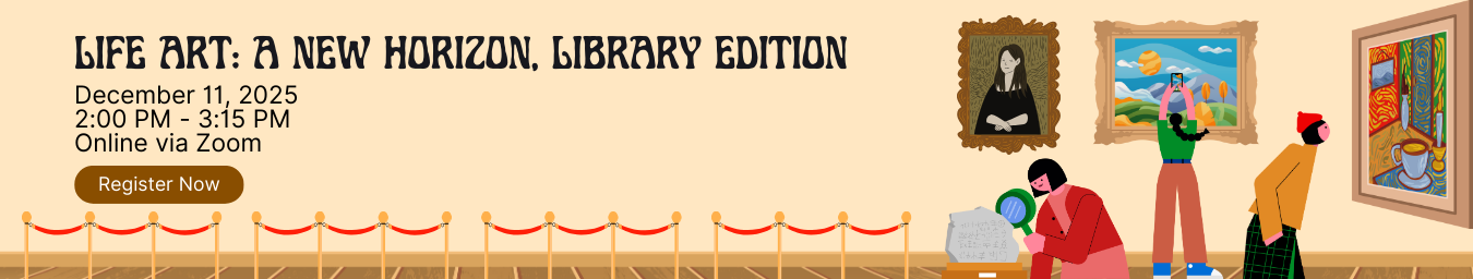 Life Art: A New Horizon, Library Edition. December 11, 2025. 2 - 3:15 PM. Online via Zoom.