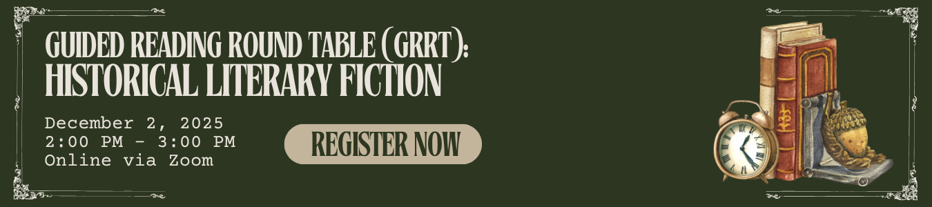 Guided Reading Round Table: Historical Literary Fiction. December 2, 2 pm - 3 pm. Online via Zoom.