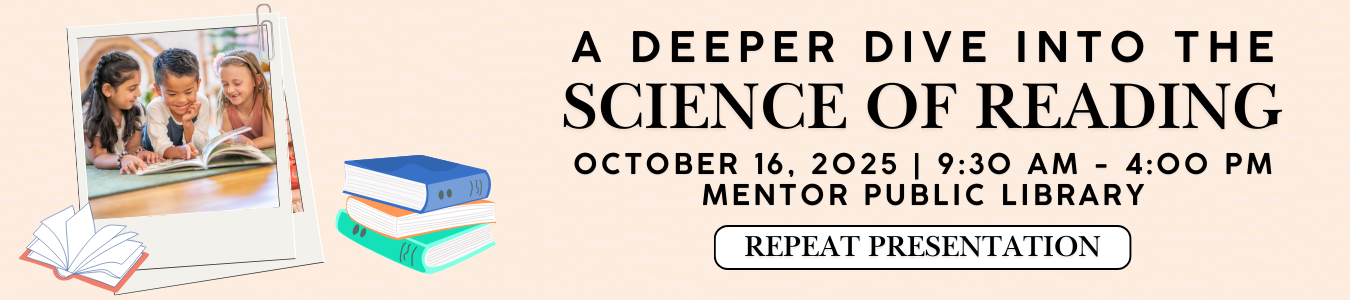 A Deeper Dive into the Science of Reading (Repeated). October 16, 9:30-4:00 PM. Mentor Public LIbrary. Repeat Presentation.