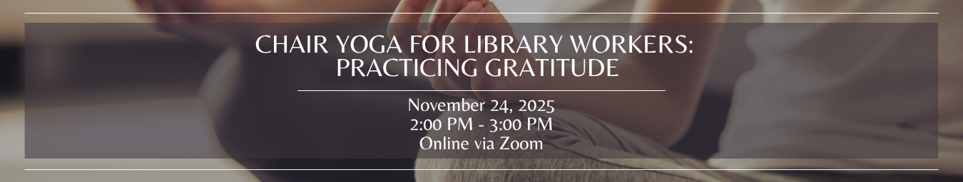 Chair Yoga for Library Workers: Practicing Gratitude. November 24, 2025. Online via zoom.