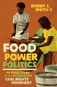 Book Cover: Food, Power, Politics: The food story of the Mississippi civil rights movement by Bobby J. Smith