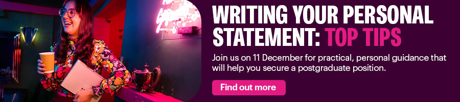 Writing your personal statement: top tips | Join us on 11 December for practical, personal guidance that will help you secure a postgraduate position