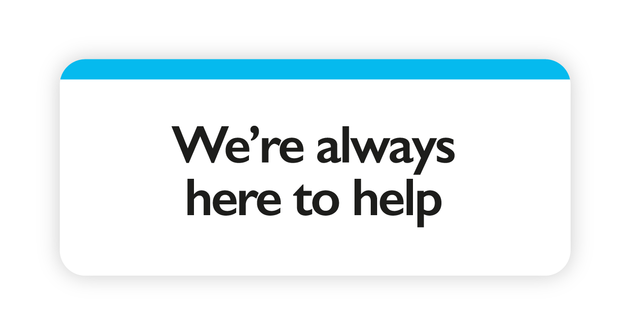 We’re always here to help