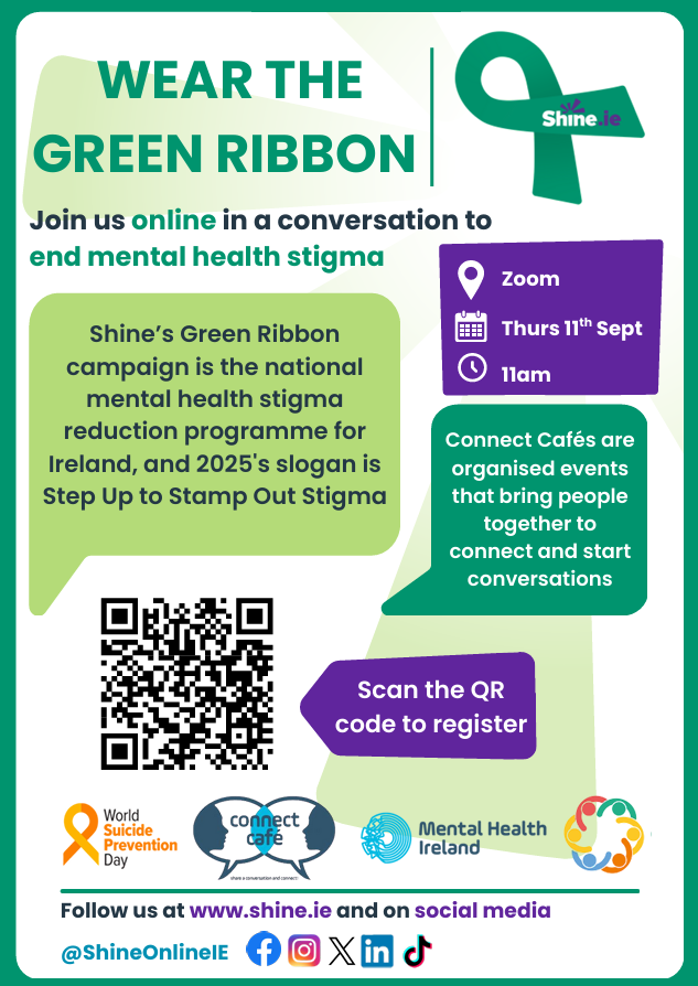 Poster: Wear the green ribbon join us online in a conversation to end mental health. On Thursday 11th September at 11am.stigma. Shine's green ribbon campaign is the national mental health stigma reduction programme fir Ireland and 2025's slogan is Step Up to Stamp Out Stigma. Visit https://bookwhen.com/sro/e/ev-s6g4-20250911110000 to book 