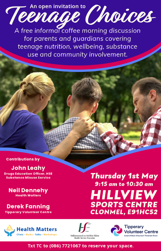 An open invitation to Teenage Choices a free information coffee morning discussion for parents and guardians covering teenage nutrition, wellbeing, substance use and community involvement. Thursday 1st of May from 9:15 to 10:30 am Hillview Sports centre, Clonmel, E91 HC%