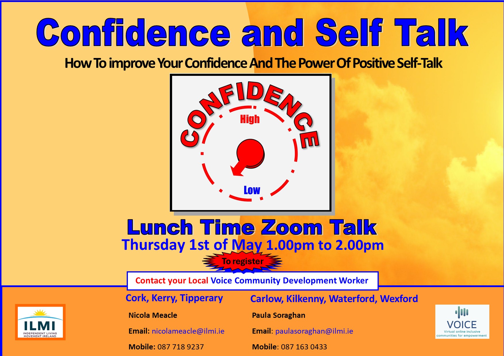 Image shows dial circled with word confidence with pointer pointing down towards low point on dial with text that reads “Confidence and Self Talk, How To improve Your Confidence and The Power of Positive Self-Talk. Lunch time zoom talk. Thursday 1st of May 1.00pm to 2.00pm. To register Contact your local Voice Community Development Worker. Email nicolameacle@ilmi.ie paulasoraghan@ilmi.ie”