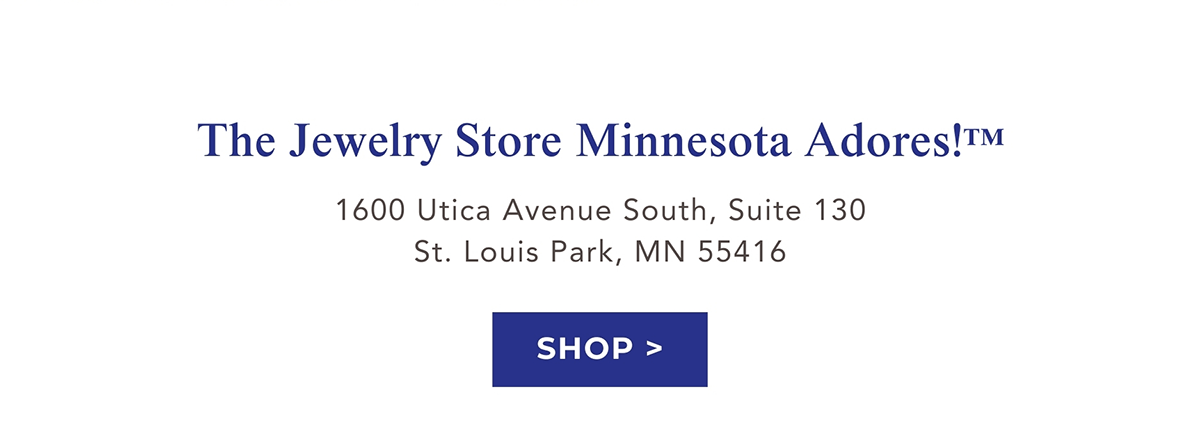 The Jewelry Store Minnesota Adores!™ | 1600 Utica Avenue South, Suite 130 | St. Louis Park, MN 55416 | SHOP