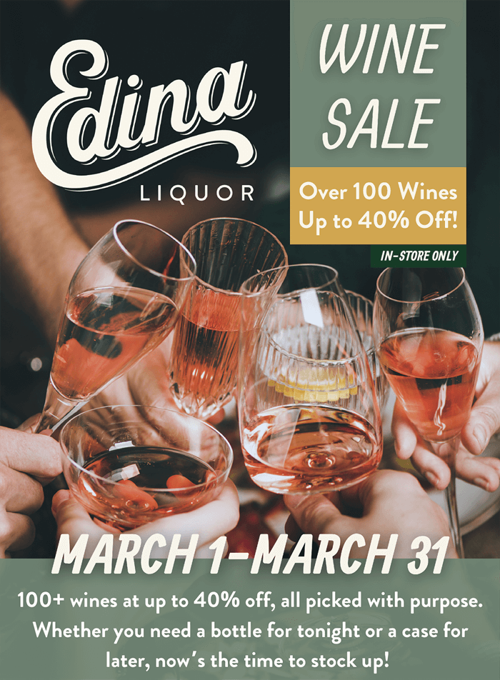 Edina Liquor | WINE SALE | Over 100 Wines Up to 40% Off! IN-STORE ONLY | March 1 - March 31 | 100+ wines at up to 40% off, all picked with purpose. Whether you need a bottle for tonight or a case for later, now's the time to stock up!