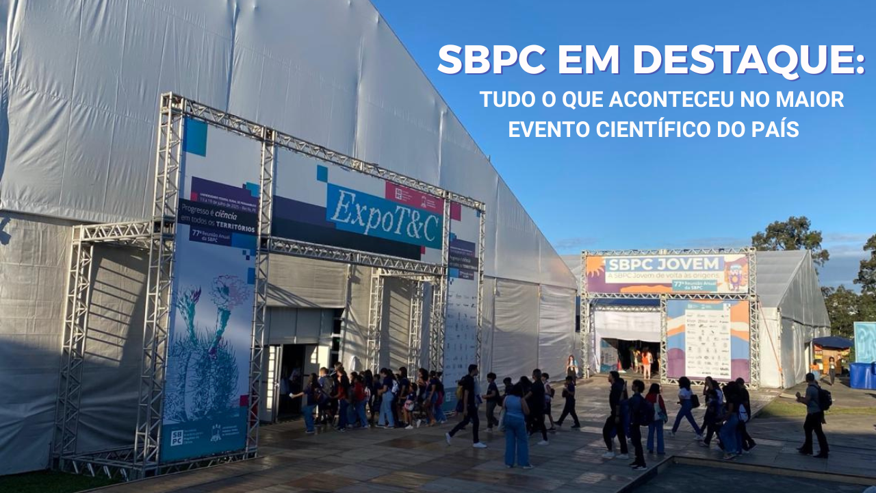 SBPC EM DESTAQUE: Tudo o que aconteceu no maior evento científico do País