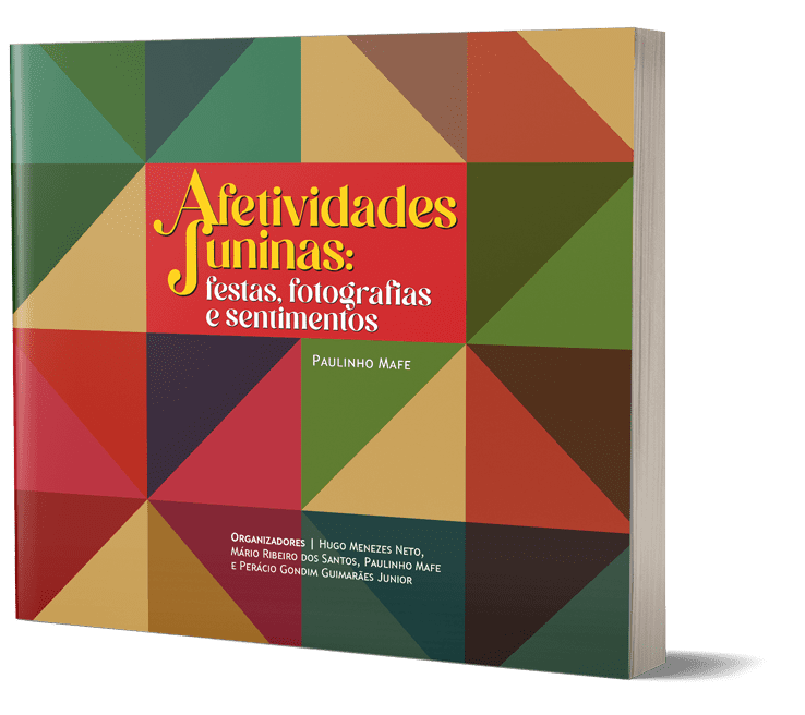 Afetividades Juninas: festas, fotografias e sentimentos. Organização: Hugo Menezes Neto, Mário Ribeiro dos Santos, Paulinho Mafe e Perácio Gondim Guimarães Junior.