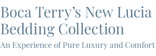 Boca Terry's New Lucia Bedding Collection / An Experience of Pure Luxury and Comfort.