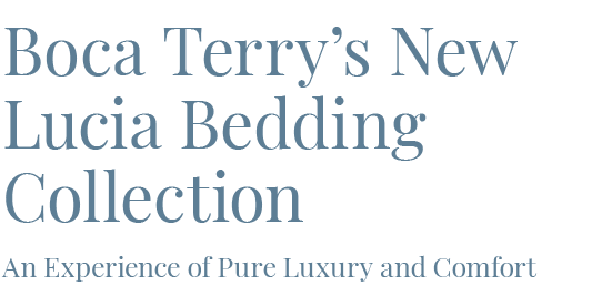 Boca Terry's New Lucia Bedding Collection / An Experience of Pure Luxury and Comfort.