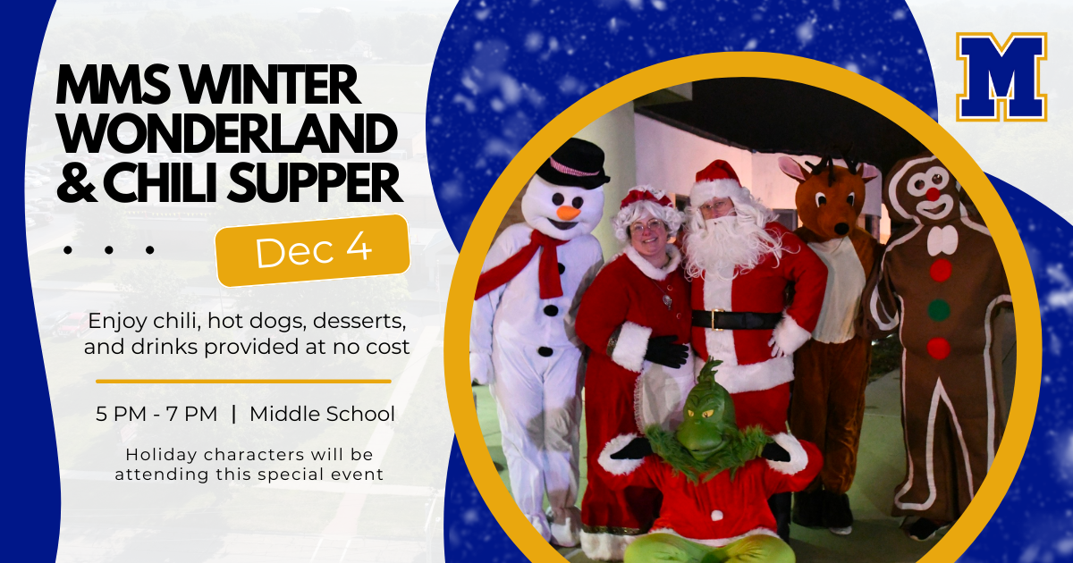 MMS Winter Wonderland & Chili Supper - Dec 4, 5-7 PM at MMS | Enjoy chili, hot dogs, desserts, and drinks provided at no cost. Holiday characters will be attending this special event. 
