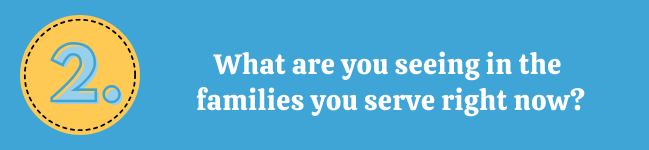 Q2: What are you seeing in the families you serve right now?