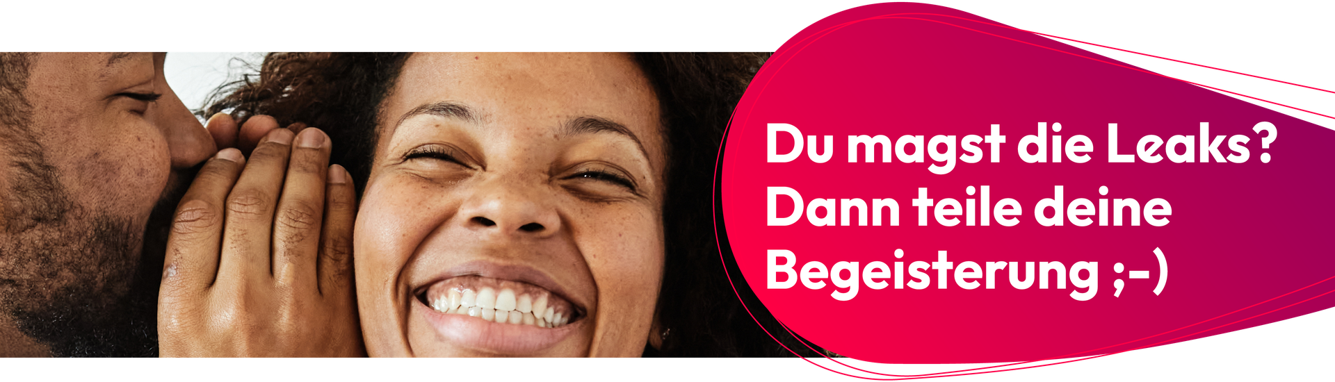 Ein Mann flüstert einer Frau etwas ins Ohr. Sie lacht. Rechts steht: „Du magst die Leaks? Dann teile deine Begeisterung ;-)“.