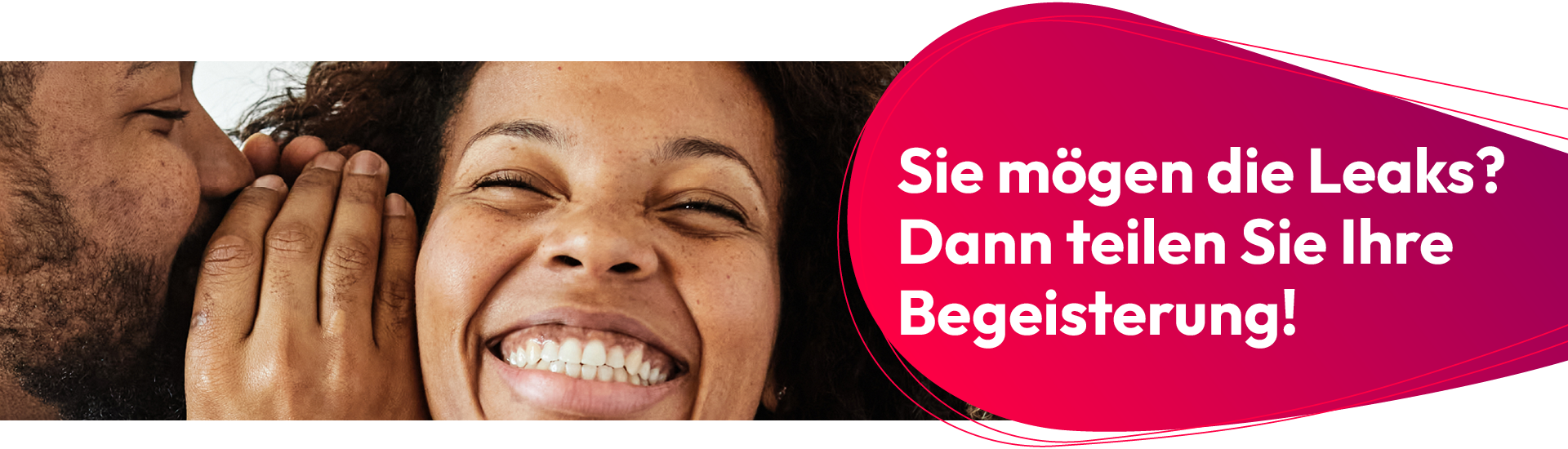 Ein Mann flüstert einer Frau etwas ins Ohr. Sie lacht. Rechts steht: „Du magst die Leaks? Dann teile deine Begeisterung ;-)“.