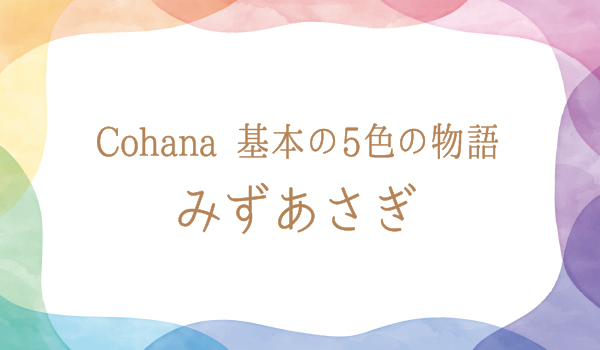 Cohana 基本の5色の物語 みずあさぎ – Cohana Online Store