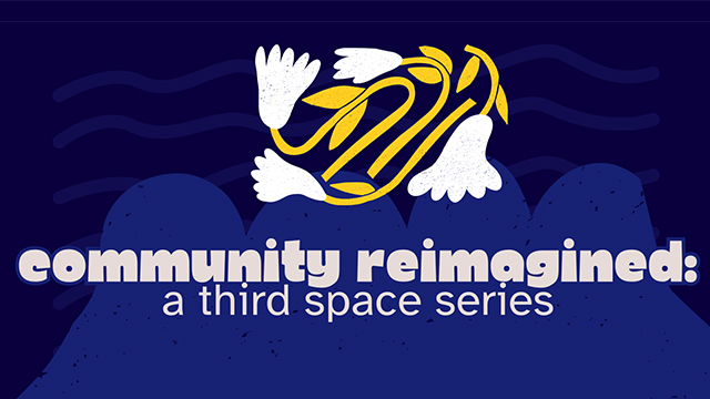 An illustration with white and yellow flowers on a dark blue background with gray text: “community reimagined: a third space series''