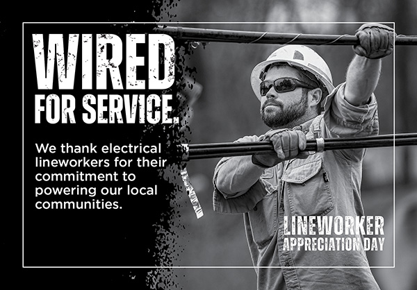 Lineworker Appreciation Day. Wired for service. We thank electrical lineworkers for their commitment to powering our local communities
