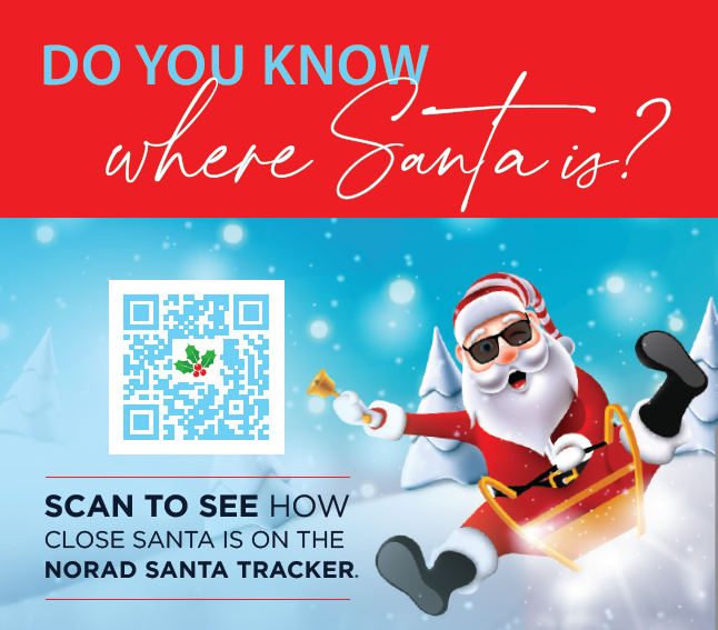 DO YOU KNOW where Santa is? SCAN TO SEE HOW CLOSE SANTA IS ON THE NORAD SANTA TRACKER