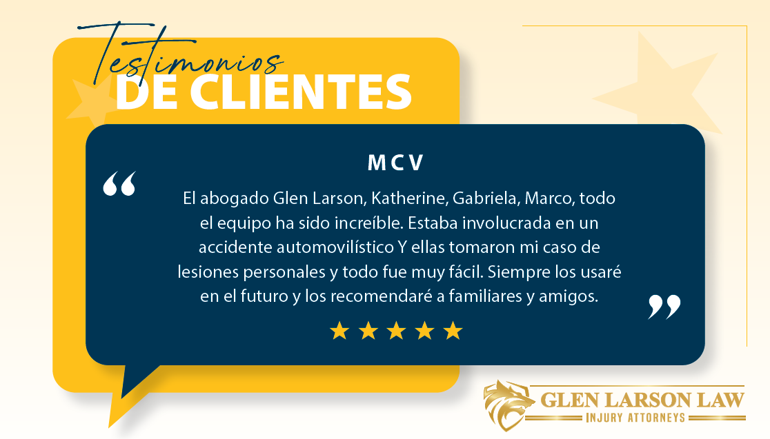Testimonios de clientes MCV: El abogado Glen Larson, Katherine, Gabriela, Marco y todo el equipo han sido increíbles. Estuve involucrado en un accidente de vehículo motorizado y ellos se encargaron de mi caso de lesiones personales, fue todo muy sencillo. Siempre los usaré en el futuro y los recomendaré a familiares y amigos.