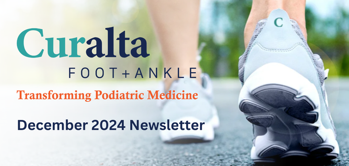 Curalta Foot + Ankle Transforming Podiatric Medicine December 2024 Newsletter