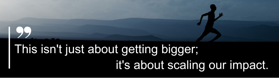 This isn't just about getting bigger; it's about scaling our impact.
