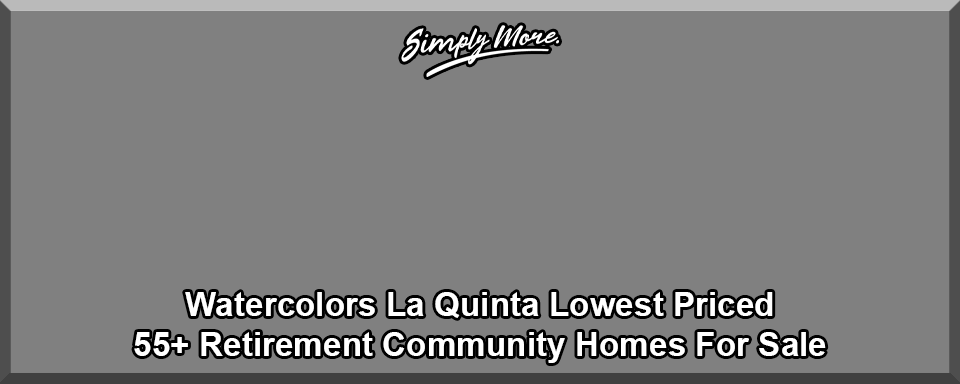 Watercolors La Quinta 55+ Retirement Community Homes For Sale