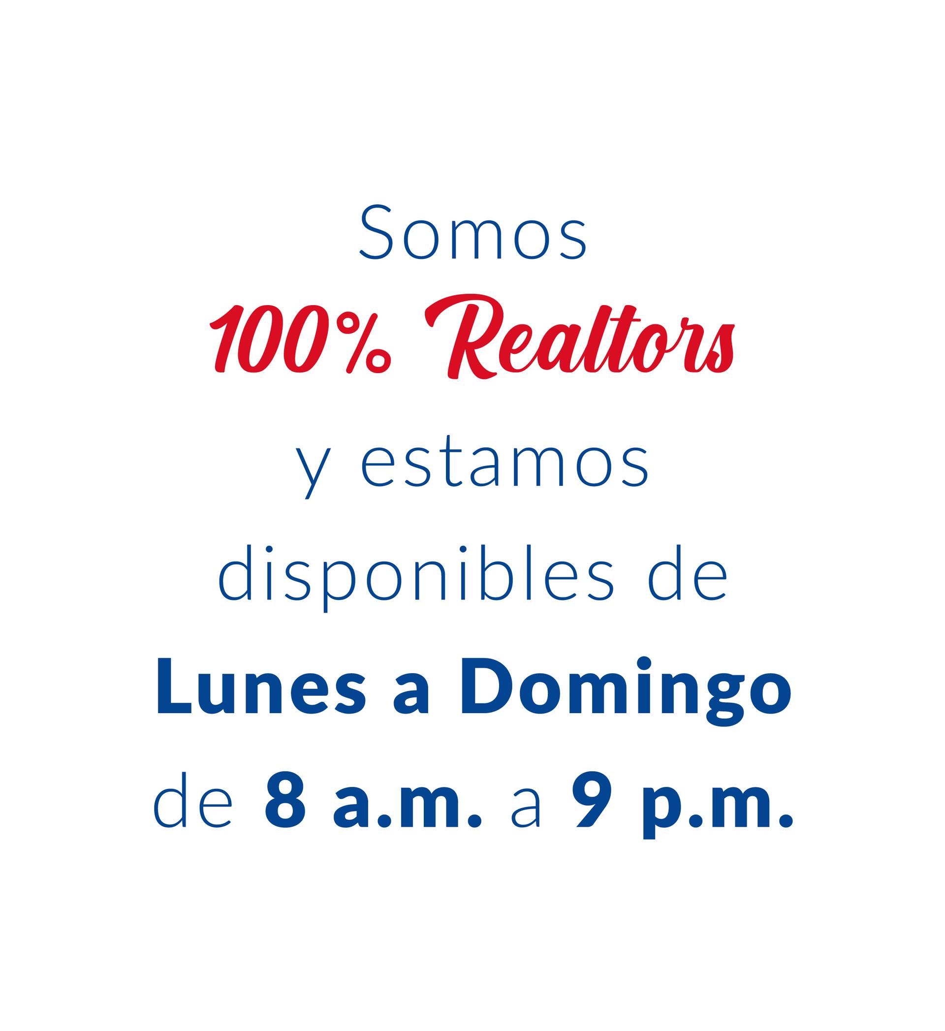 Somos 100% Realtors y estamos disponibles de Lunes a Domingo de 8 a.m. a 9 p.m.