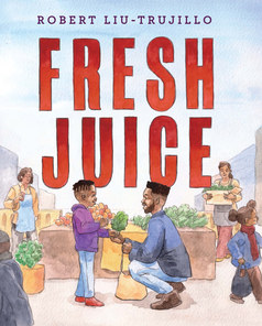 Cover of Fresh Juice by Robert Liu-Trujillo with a child receiving some veggies from a man kneeled down at an outdoor supermarket. 