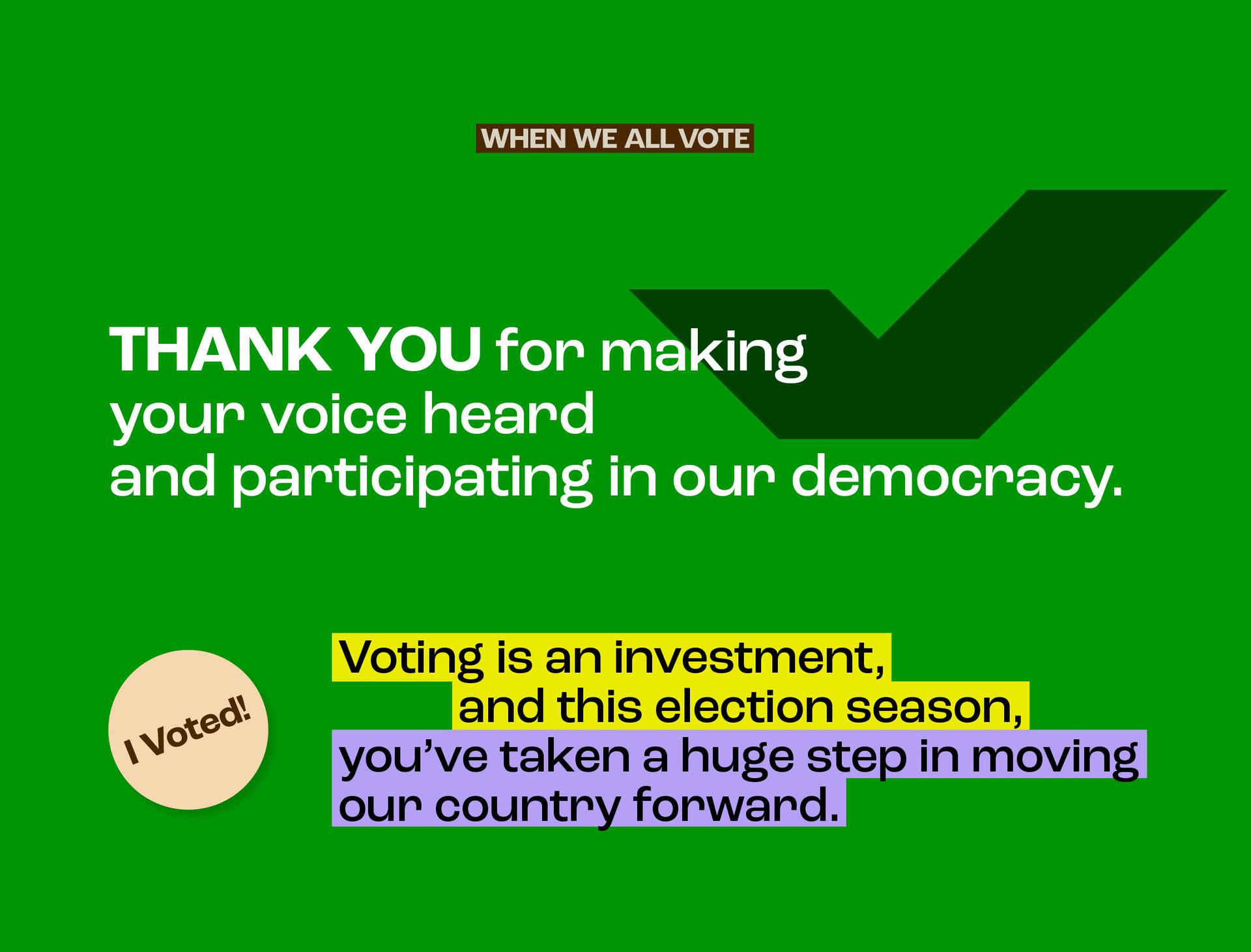  THANK YOU for making your voice heard and participating in our democracy.