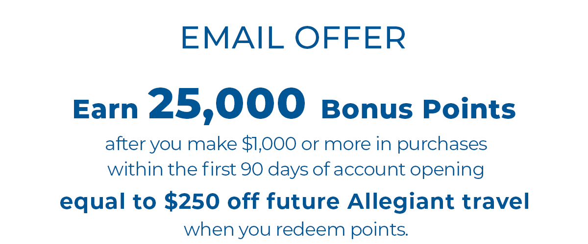 EMAIL OFFER | Earn 25,000 Bonus Points after you make $1000 or more in purchases within the first 90 days of account opening