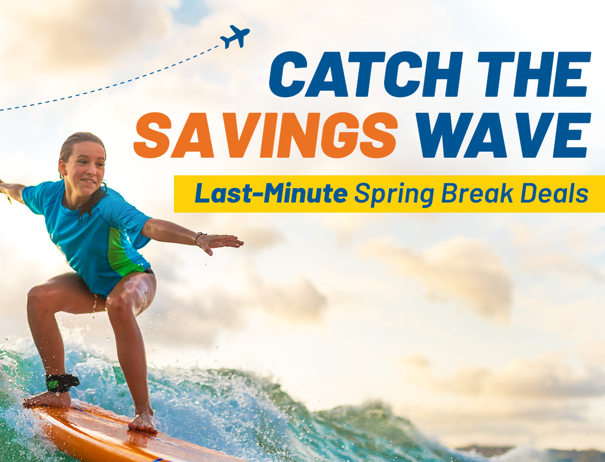 CATCH THE SAVINGS WAVE | Last-Minute Spring Break Deals