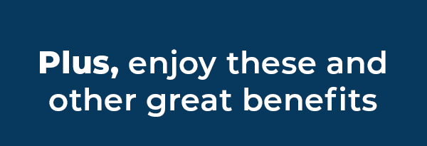 Plus, enjoy these and other great benefts
