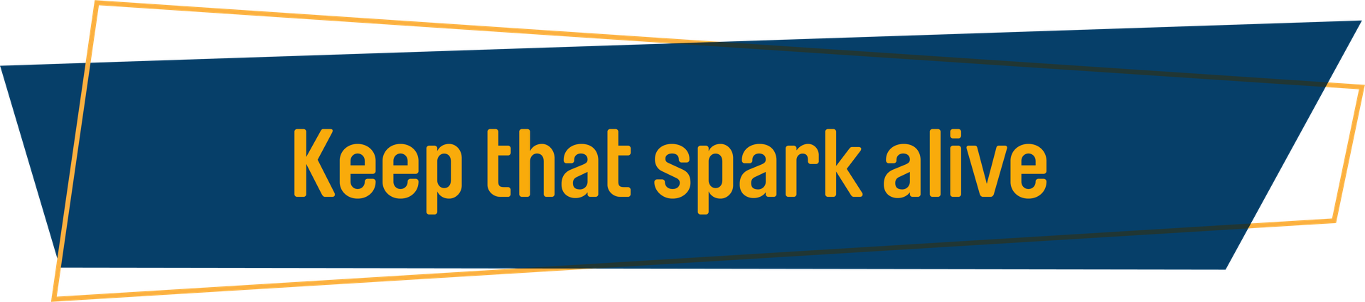 Keep that spark alive