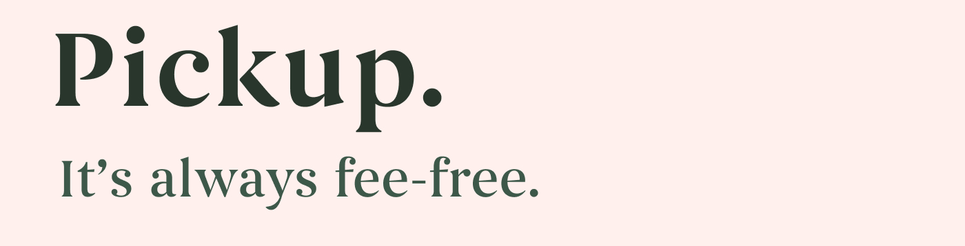 Pickup. It's always fee-free.