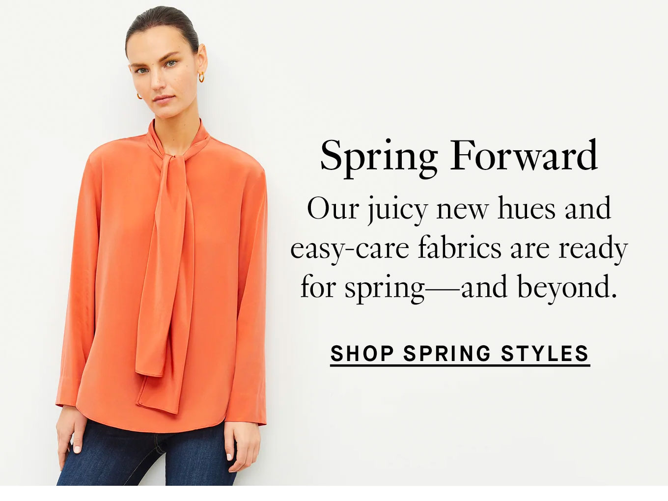 Spring Forward. Our juicy new hues and easy-care fabrics are ready for spring—and beyond. Shop Spring Styles.