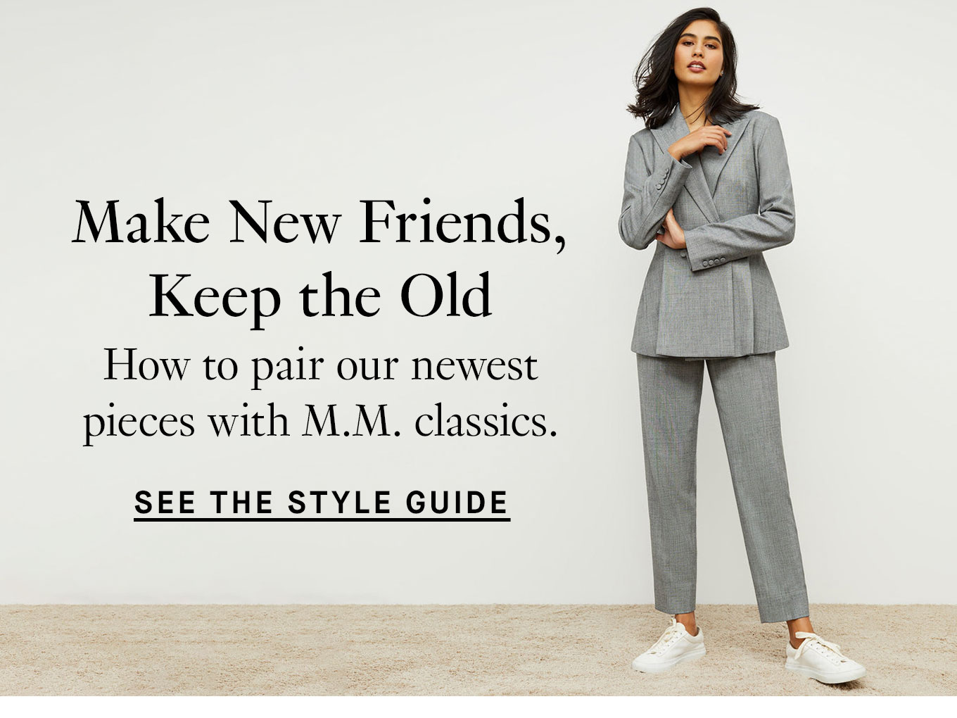 Make New Friends, Keep the Old. How to pair our newest pieces with M.M. classics. See the Style Guide.