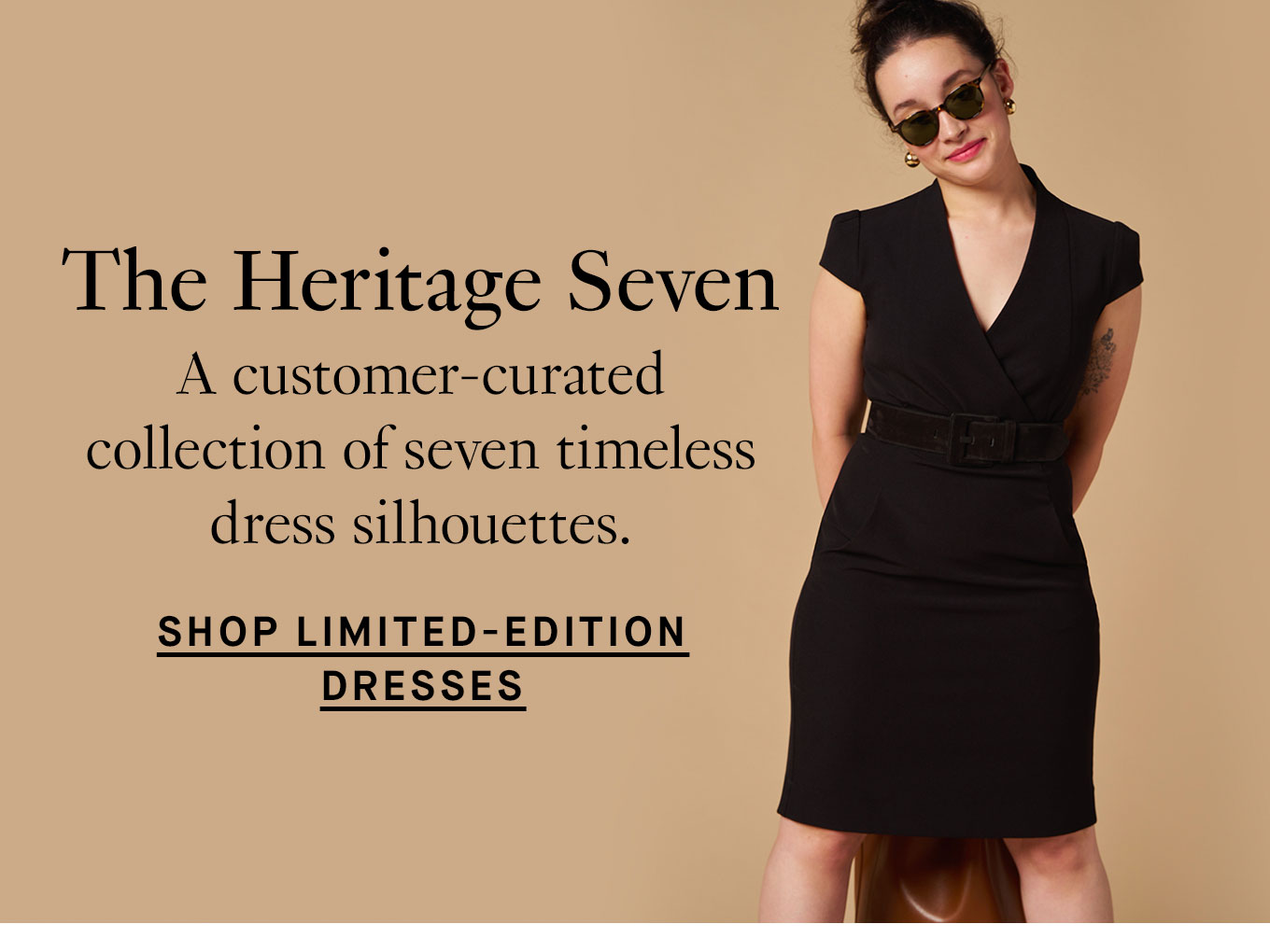 The Heritage Seven: A customer-curated collection of seven timeless dress silhouettes. Shop Limited-Edition Dresses.