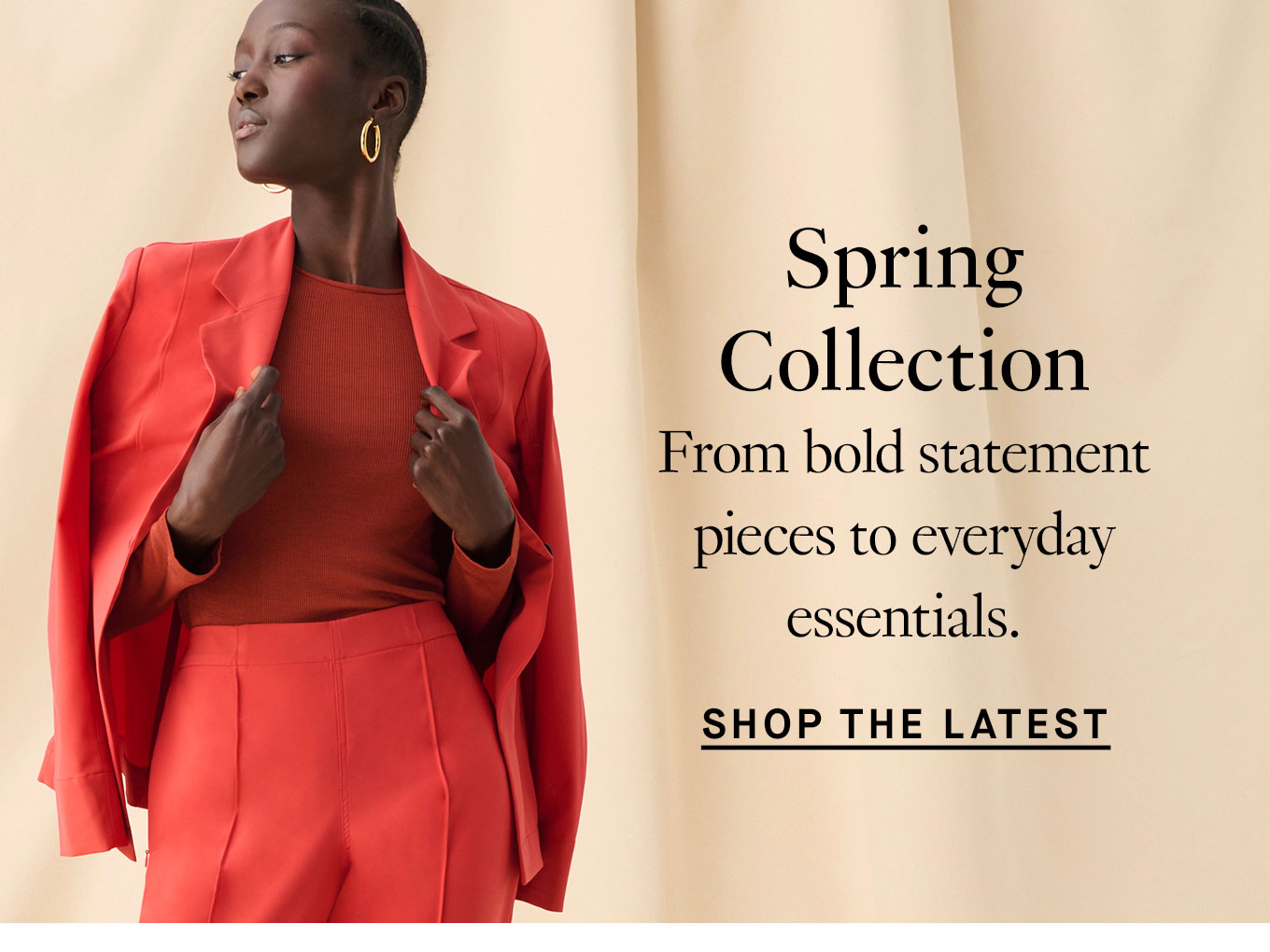 Spring Collection. From bold statement pieces to everyday essentials. Shop the Latest