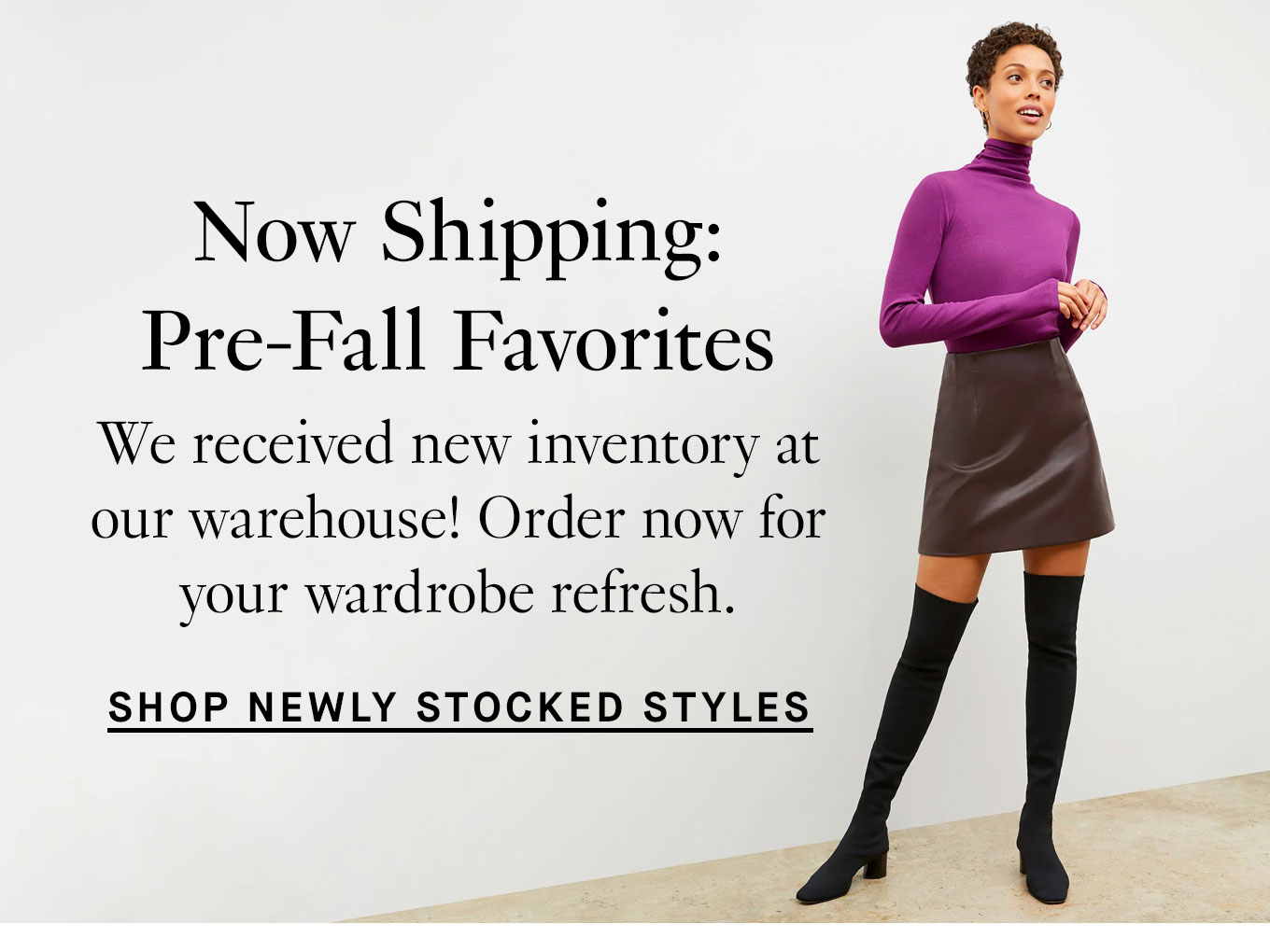 Now Shipping: The Pre-Fall Collection. Our latest collection is ready to ship! Order now for your wardrobe refresh. Shop New Arrivals.