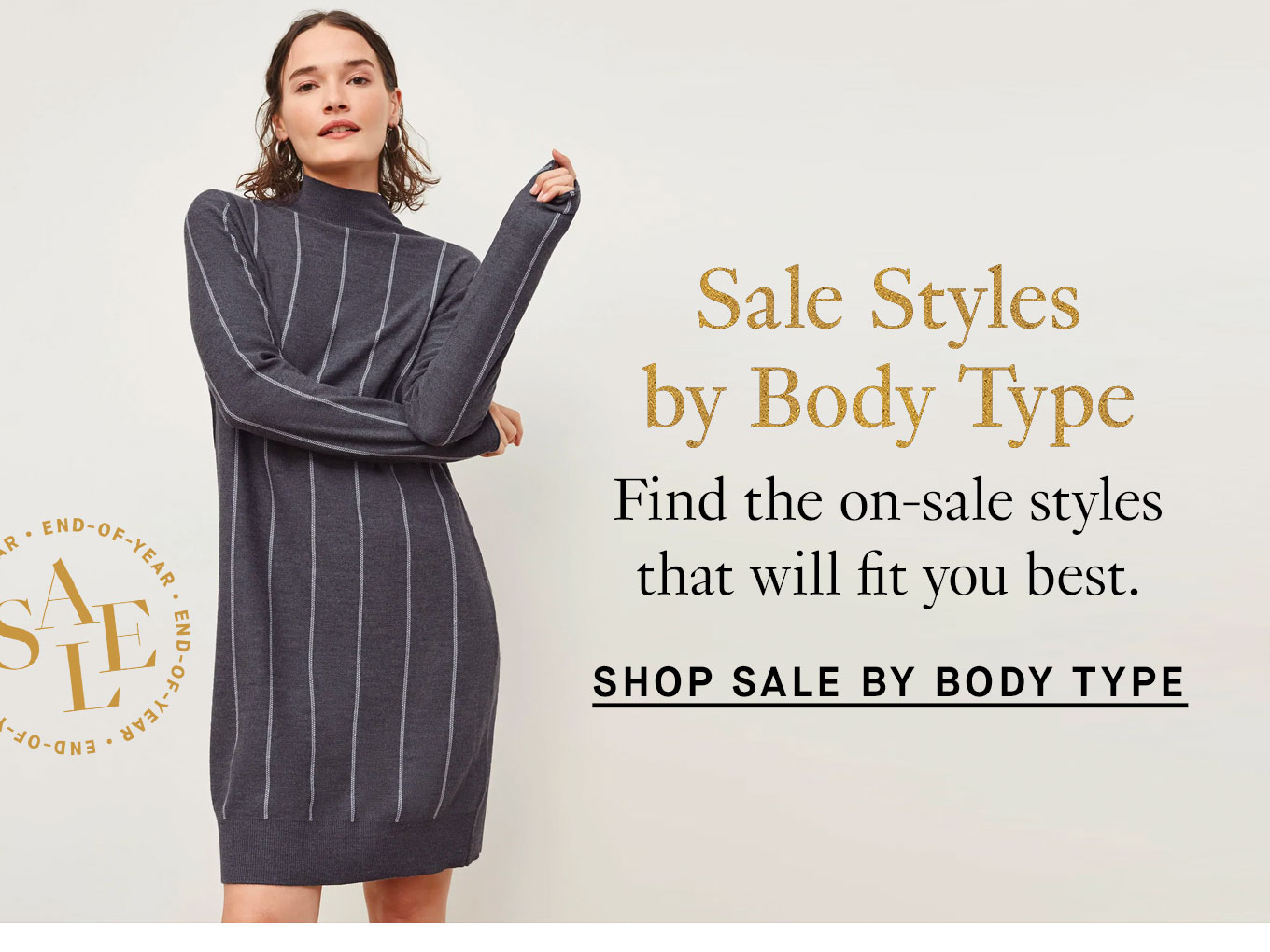 Sale Styles by Body Type. Find the on-sale styles that will fit you best. Shop Sale by Body Type.