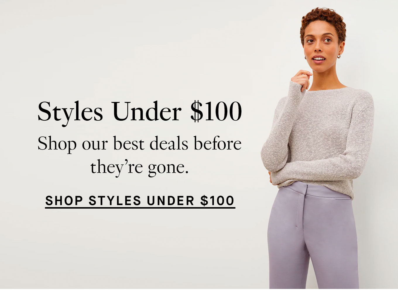 Styles Under $100. Shop our best deals before they’re gone. Shop Styles Under $100.