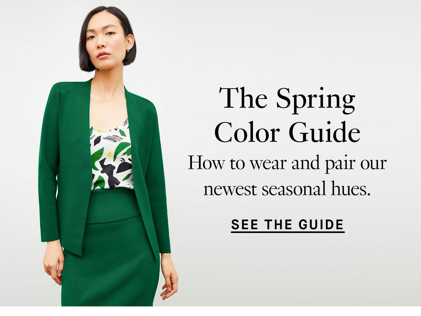 The Spring Color Guide. How to wear and pair our newest seasonal hues. See the Guide.