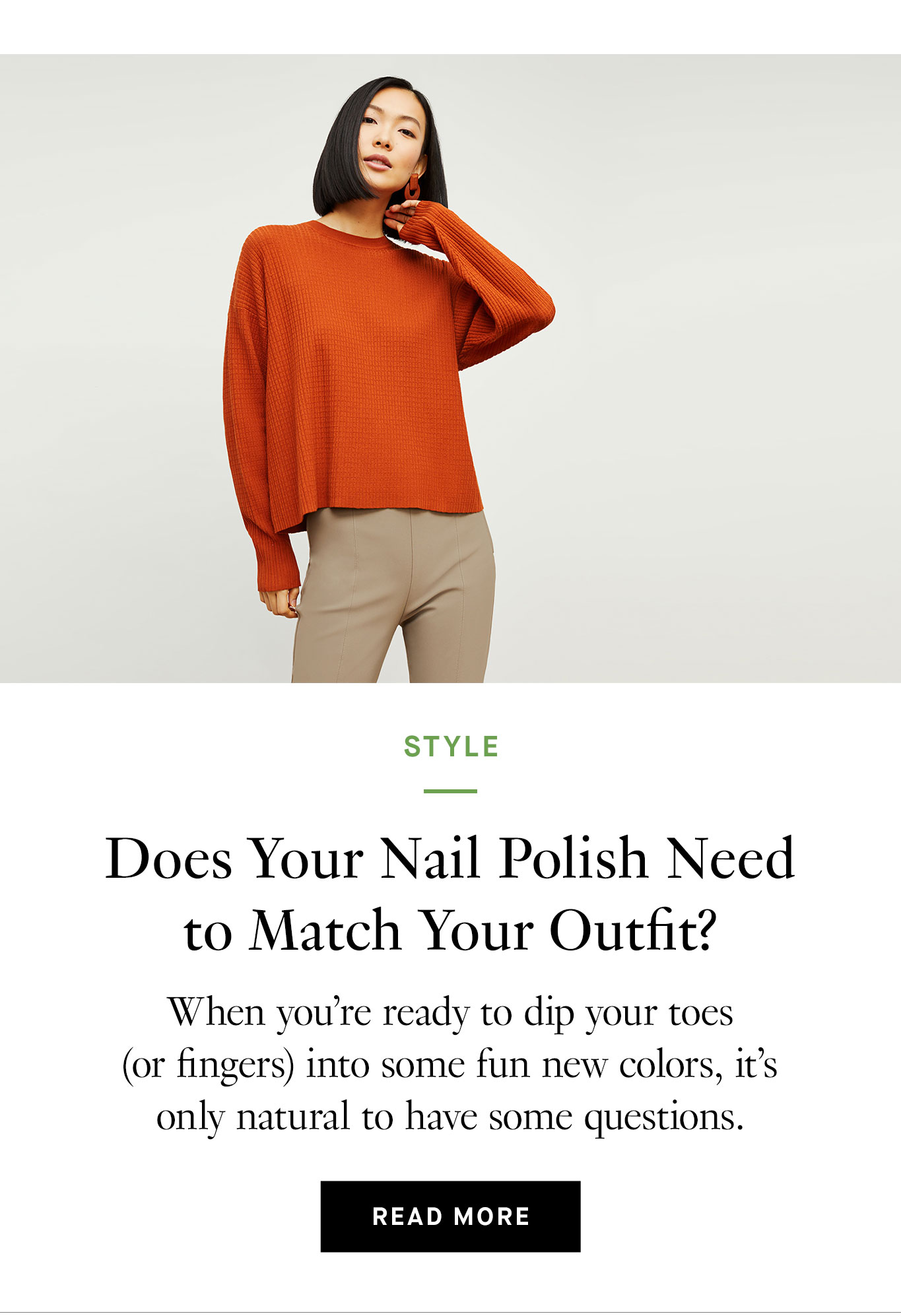 Does Your Nail Polish Need to Match Your Outfit? When you’re ready to dip your toes (or fingers) into some fun new colors, it’s only natural to have some questions. Read More.