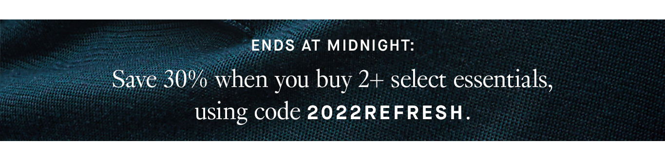 Ends at midnight: Save 30% when you buy 2+ select essentials, using code 2022REFRESH.