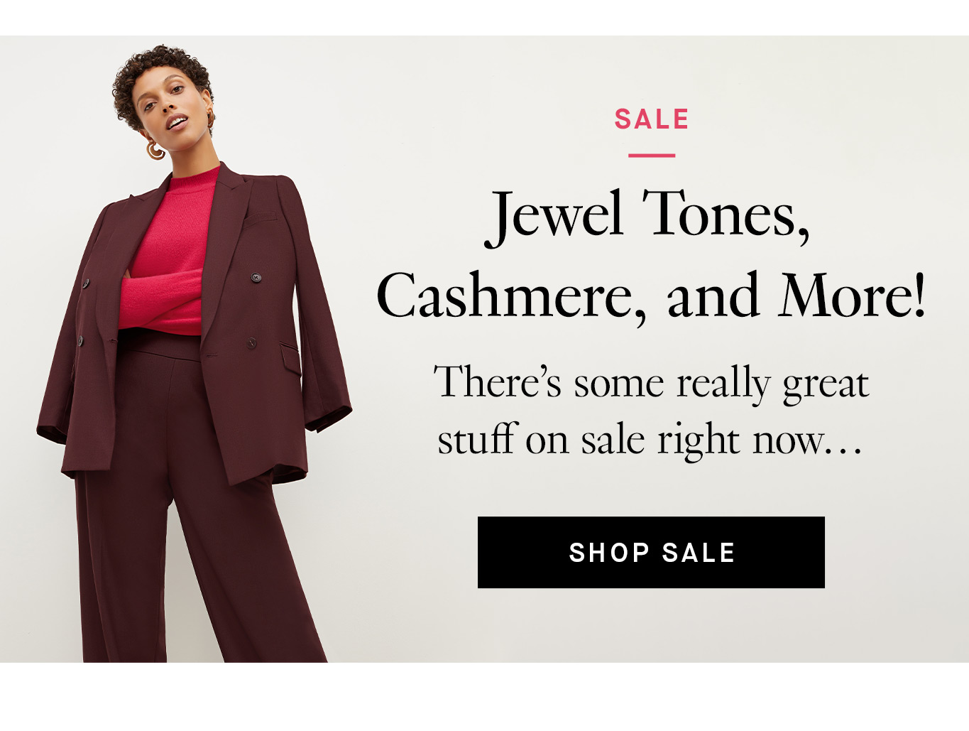 Sale: Jewel Tones, Cashmere, and More! There’s some really great stuff on sale right now. Shop Sale.