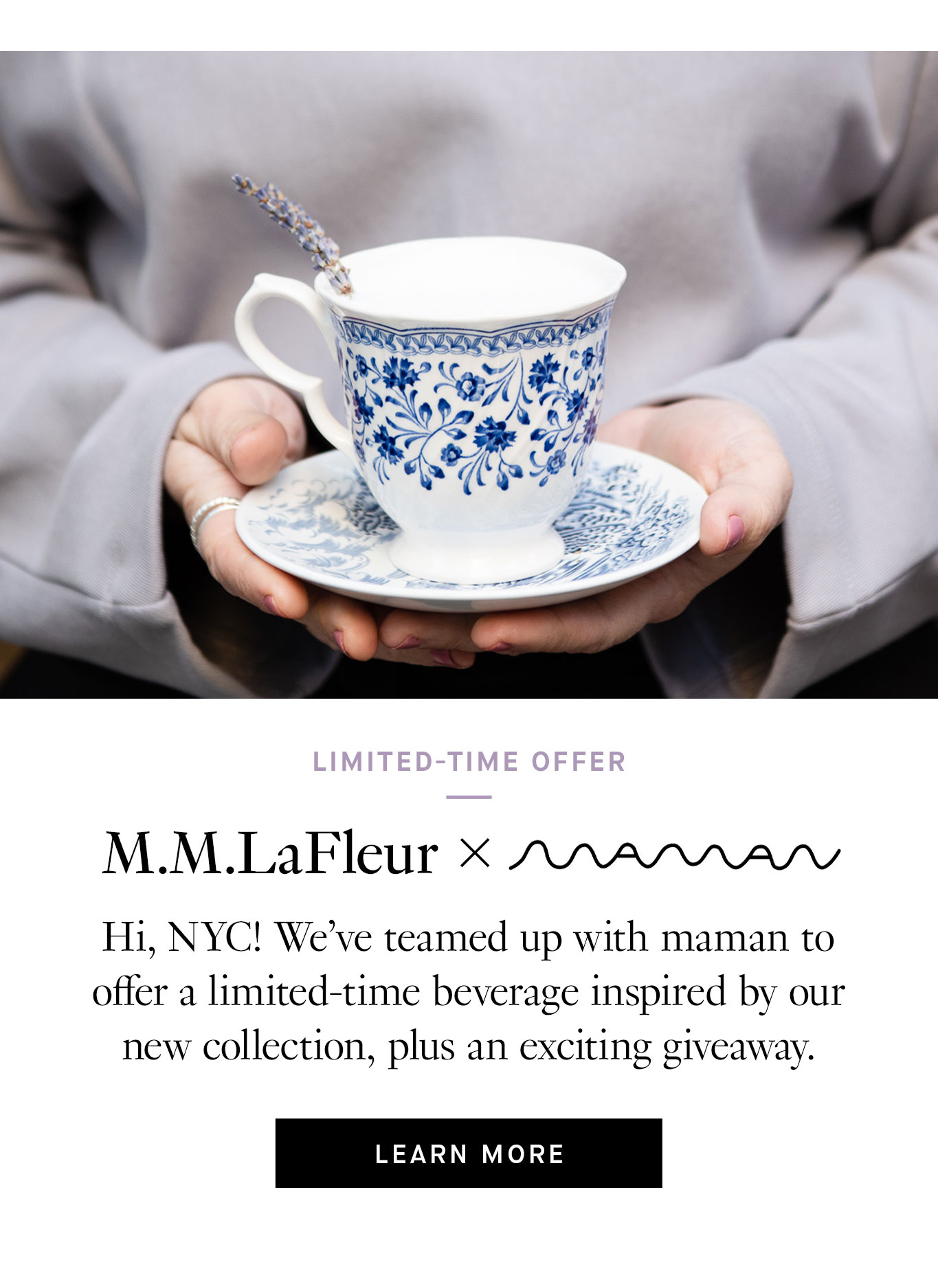  Limited-Time Offer: M.M.LaFleur x maman. Hi, NYC! We’ve teamed up with maman to offer a limited-time beverage inspired by our new collection, plus an exciting giveaway. Learn More.